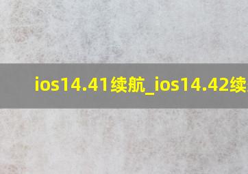 ios14.41续航_ios14.42续航